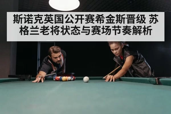 斯诺克英国公开赛希金斯晋级 苏格兰老将状态与赛场节奏解析