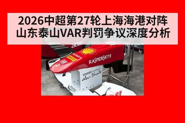 2026中超第27轮上海海港对阵山东泰山VAR判罚争议深度分析